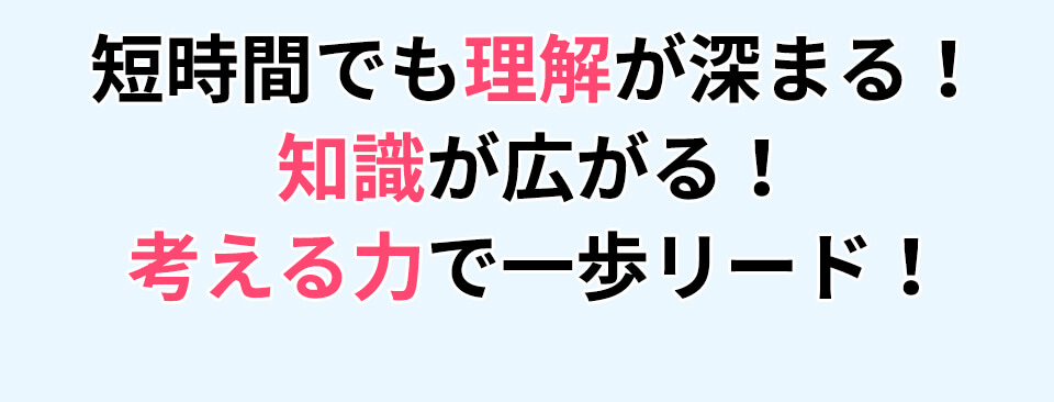 短時間でも理解が深まる 知識が広がる 考える力で一歩リード